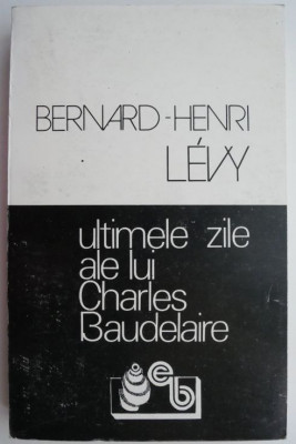 Ultimele zile ale lui Charles Baudelaire &amp;ndash; Bernard-Henri Levy foto