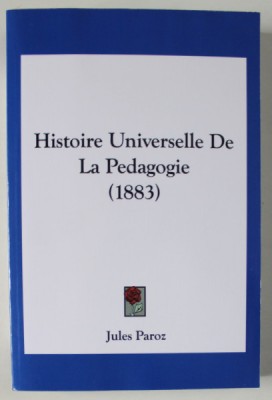 HISTOIRE UNIVERSELLE DE LA PEDAGOGIE par JULES PAROZ , 1883 , EDITIE ANASTATICA , RETIPARITA , 2010 foto