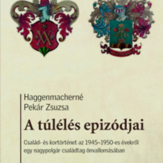 A túlélés epizódjai - Család- és kortörténet az 1945-1950-es évekről egy nagypolgár családtag önvallomásában - Haggenmacherné Pekár Zsuzsa