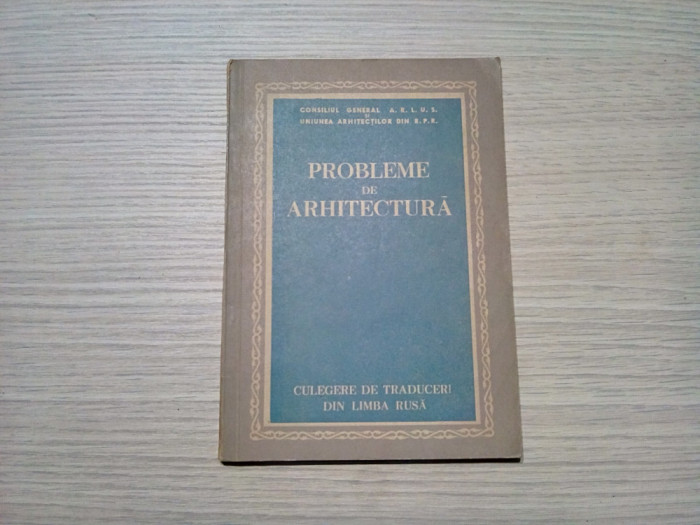PROBLEME DE ARHITECTURA - Uniunea Arhitectilor din R.P.R., augist 1954, 88 p.