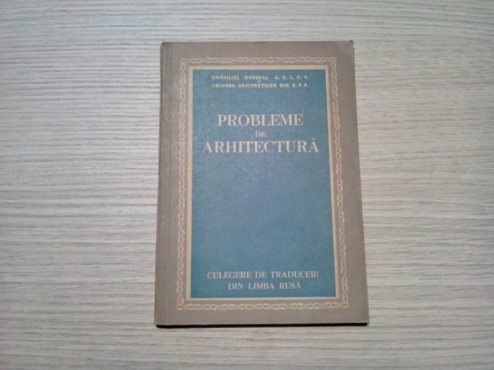 PROBLEME DE ARHITECTURA - Uniunea Arhitectilor din R.P.R., augist 1954, 88 p.