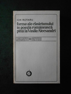 ION ROTARU - FORME ALE CLASICISMULUI IN POEZIA ROMANEASCA PANA LA V. ALECSANDRI foto