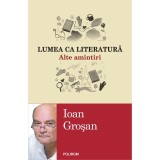 Cumpara ieftin Lumea ca literatura. Alte amintiri - Ioan Grosan