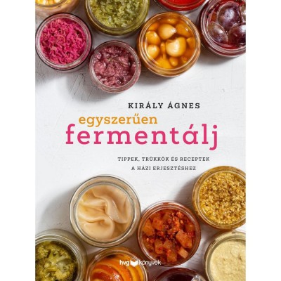 Egyszerűen ferment&amp;aacute;lj - Tippek, tr&amp;uuml;kk&amp;ouml;k &amp;eacute;s receptek a h&amp;aacute;zi erjeszt&amp;eacute;shez - Kir&amp;aacute;ly &amp;Aacute;gnes foto