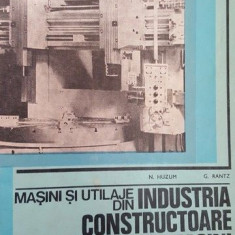 Masini si utilaje din industria constructoare de masini- N. Huzum, G. Rantz