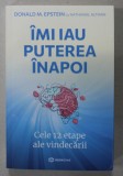 IMI IAU PUTEREA INAPOI , CELE 12 ETAPE ALE VINDECARII de DONALD M. EPSTEIN cu NATHANIEL ALTMAN , 2023 *COTOR LIPIT CU SCOCI