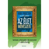 Az &eacute;let műv&eacute;szete - Tan&iacute;t&aacute;sok a vil&aacute;g legh&iacute;resebb mentor&aacute;t&oacute;l a sikeres &eacute;lethez - Bob Proctor