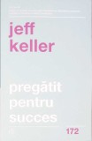 Pregatit pentru Succes - Jeff Keller, Curtea Veche, Psihologie, 2019