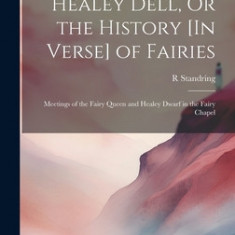 Healey Dell, Or the History [In Verse] of Fairies: Meetings of the Fairy Queen and Healey Dwarf in the Fairy Chapel