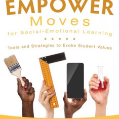 Empower Moves for Social-Emotional Learning: Tools and Strategies to Evoke Student Values (Help Students Find Personal Relevance in Learning for Incre