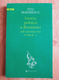 ISTORIA POLITICA A ROMANIEI SUB DOMNIA LUI CAROL I - Titu Maiorescu, Humanitas