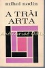 A Trai Arta - Mihai Nadin, Editura Eminescu, 1972, Bucuresti, Carte Veche, Colectie, Bibliofilie, Romana, Brosata