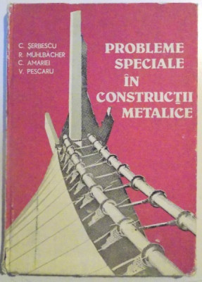 PROBLEME SPECIALE IN CONSTRUCTII METALICE de C. SERBESCU...V. PESCARU , 1984 foto