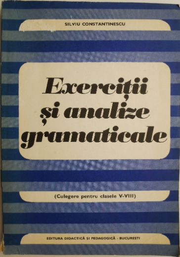 Exercitii si analize gramaticale (Culegere pentru clasele V-VIII) &ndash; Silviu Constantinescu