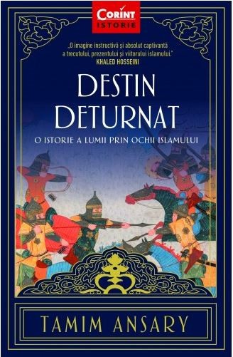 Destin Deturnat. O Istorie A Lumii Prin Ochii Islamului. Editia 2, Tamim Ansary - Editura Corint