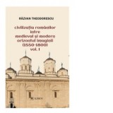 Civilizatia romanilor intre medieval si modern orizontul imaginii (1550-1800). Volumul I - Razvan Theodorescu