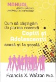 CUM SA CASTIGAM DE PARTEA NOASTRA COPII SI ADOLESCENTII, ACASA SI LA SCOALA-FRANCIS X. WALTON-276214