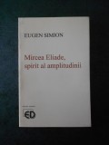 EUGEN SIMION - MIREA ELIADE, SPIRIT AL AMPLITUDINII