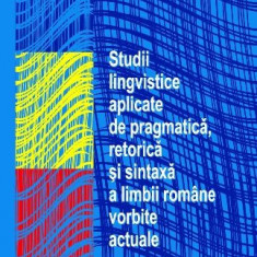 Studii lingvistice aplicate de pragmatica, retorica si sintaxa a limbii române vorbite actuale