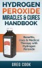 Hydrogen Peroxide Miracles &amp; Cures Handbook: Benefits, Uses &amp; Medical Therapy with Hydrogen Peroxide