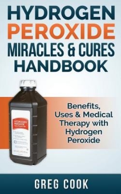 Hydrogen Peroxide Miracles &amp;amp; Cures Handbook: Benefits, Uses &amp;amp; Medical Therapy with Hydrogen Peroxide foto