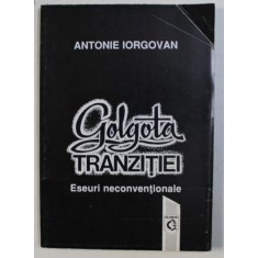 GOLGOTA TRANZITIEI - ESEURI NECONVENTIONALE de ANTONIE IORGOVAN