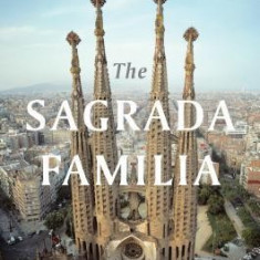 The Sagrada Familia: The Astonishing Story of Gaudi S Unfinished Masterpiece