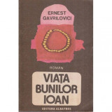 Ernest Gavrilovici - Viata bunilor Ioan - roman - 118826