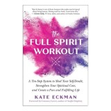 Carte straina in engleza - The Full Spirit Workout: A Ten-Step System to Shed Self-Doubt, Strengthen Spiritual Core