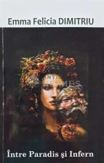 Intre Paradis si Infern (cu dedicatia autorului) - 2013 - Emma Felicia Dimitriu (AQ72)