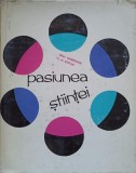 PASIUNEA STIINTEI. OAMENI SI MOMENTE DIN ISTORIA CONTEMPORANA A STIINTEI SI TEHNICII ROMANESTI-DINU MORARIU-226187