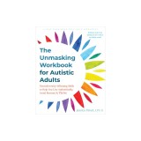 The Unmasking Workbook for Autistic Adults: Neurodiversity-Affirming Skills to Help You Live Authentically, Avoid Burnout, and Thrive