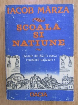 IACOB M&amp;Acirc;RZA - ȘCOALĂ ȘI NAȚIUNE - ȘCOLILE DE LA BLAJ &amp;Icirc;N EPOCA RENAȘTERII NAȚIONALE foto