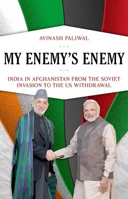 My Enemy&#039;s Enemy: India in Afghanistan from the Soviet Invasion to the Us Withdrawal