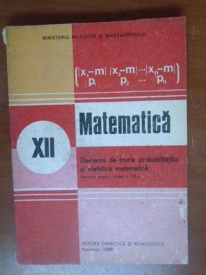 Matematica. Manual pentru clasa a12a Elemente de teoria probabilitatilor si statistica matematica Gh.Mihoc,N.Micu foto