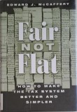 Fair Not Flat. How to Make the Tax System Better and Simpler &ndash; Edward J. McCaffery