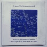 MEMORIA CARNETELOR CU INSEMNARI BUCURESTIUL CUTREMURAT 1977-1989 de ARHITECT CONSTANTIN JUGURICA , 2012 *MIC DEFECT COPERTA FATA