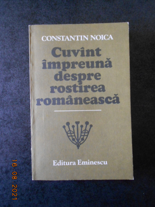 CONSTANTIN NOICA - CUVANT IMPREUNA DESPRE ROSTIREA ROMANEASCA