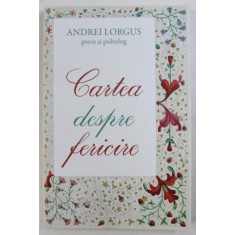 CARTEA DESPRE FERICIRE de ANDREI LORGUS - preot si psiholog , 2017