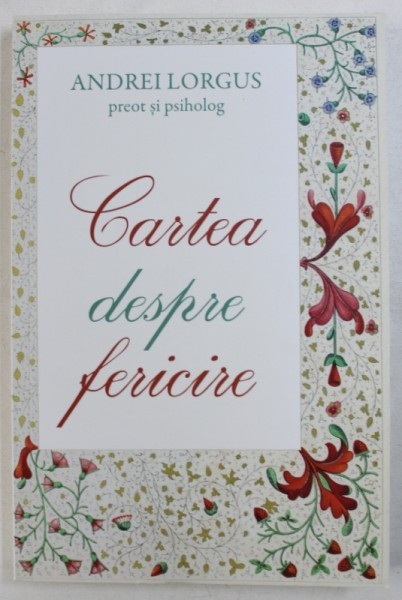 CARTEA DESPRE FERICIRE de ANDREI LORGUS - preot si psiholog , 2017