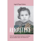 Renastere. Cum am supravietuit presiunii sovietice de pe ambele maluri ale Atlanticului - Ingrid Popa Fotino