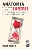 Anatomia iubirii. O istorie naturala a relatiilor de dragoste si a destramarii lor - Helen Fisher