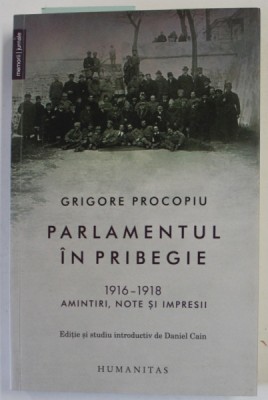 PARLAMENTUL IN PRIBEGIE , 1916 - 1918 , AMINTIRI , NOTE SI IMPRESII de GRIGORE PROCOPIU , 2018 foto