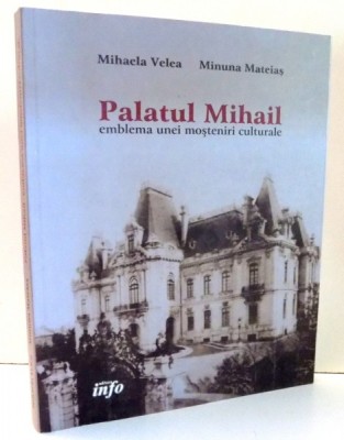 PALATUL MIHAIL EMBLEMA UNEI MOSTENIRI CULTURALE de MIHAELA VELEA , 2014 foto