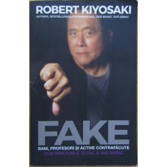 Robert Kiyosaki - Fake. Bani, Profesori si Active Contrafacute. Cum minciunile te fac si mai sarac