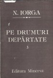 Nicolae Iorga - Pe drumuri departate, Volumul 3, Editura Minerva, An 1987, 564 pagini, Literatura Romana