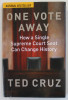 ONE VOTE AWAY , HOW A SINGLE SUPREME COURT SETA CAN CHANGE HISTORY by TED CRUZ , 2020