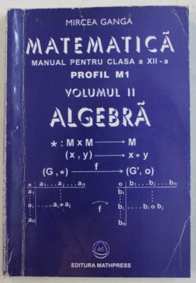 MATEMATICA , MANUAL PENTRU CLASA A XII-A , PROFIL M1 , VOL II , ALGEBRA de MIRCEA GANGA , 2004 foto