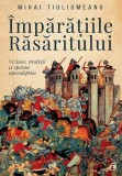 Cumpara ieftin &Icirc;mpărățiile răsăritului - Paperback brosat - Mihai Tiuliumeanu - Curtea Veche
