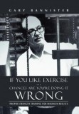 If You Like Exercise ... Chances Are You&#039;re Doing It Wrong: Proper Strength Training for Maximum Results